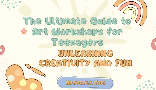The Ultimate Guide to Art Workshops for Teenagers